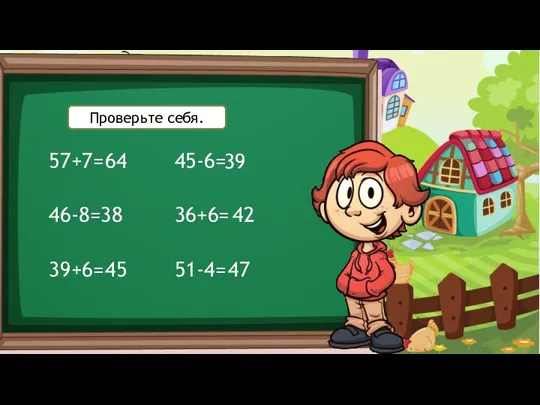 57+7= 46-8= 39+6= 45-6= 36+6= 51-4= 64 38 45 39 42 47 Проверьте себя.