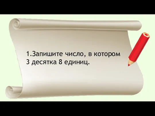 1.Запишите число, в котором 3 десятка 8 единиц.