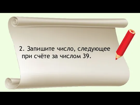 Запишите число, следующее при счёте за числом 39.