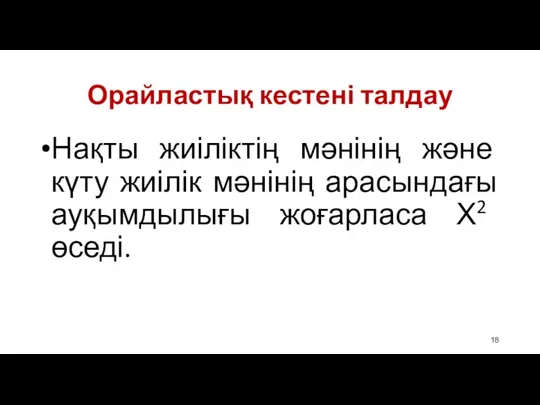 Орайластық кестені талдау Нақты жиіліктің мәнінің және күту жиілік мәнінің арасындағы ауқымдылығы жоғарласа Х2 өседі.