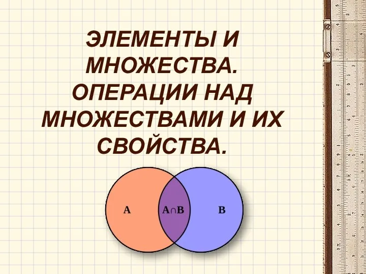 ЭЛЕМЕНТЫ И МНОЖЕСТВА. ОПЕРАЦИИ НАД МНОЖЕСТВАМИ И ИХ СВОЙСТВА.