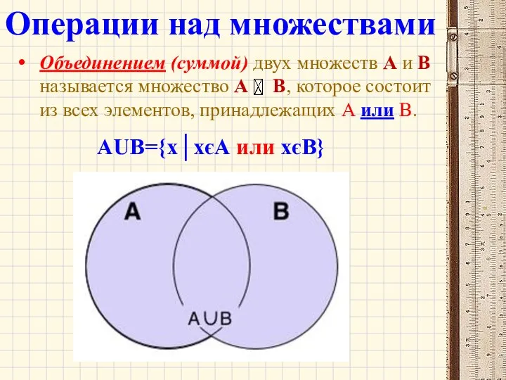 Объединением (суммой) двух множеств А и В называется множество А В,