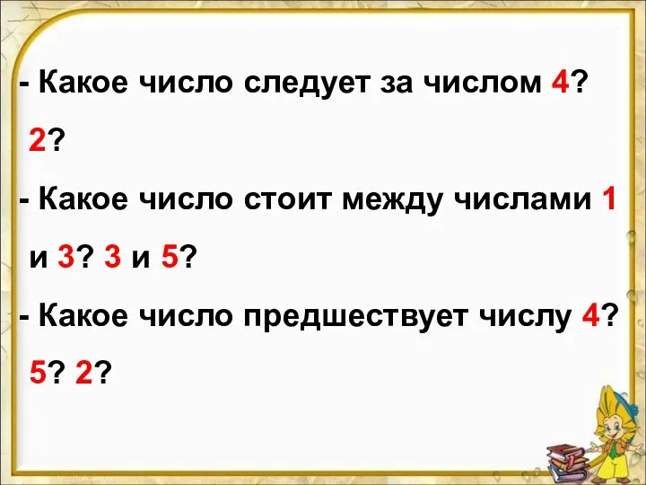 Какое число следует за числом 4? 2? Какое число стоит между