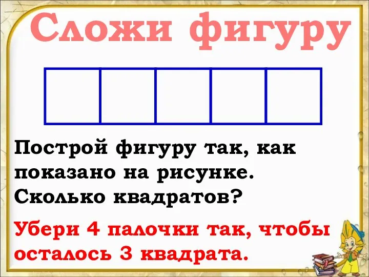 Сложи фигуру Построй фигуру так, как показано на рисунке. Сколько квадратов?