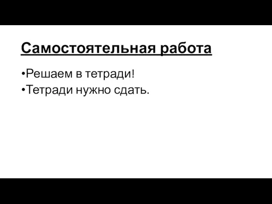 Самостоятельная работа Решаем в тетради! Тетради нужно сдать.