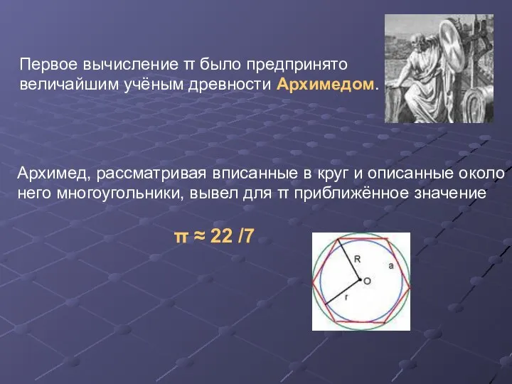 Первое вычисление π было предпринято величайшим учёным древности Архимедом. Архимед, рассматривая