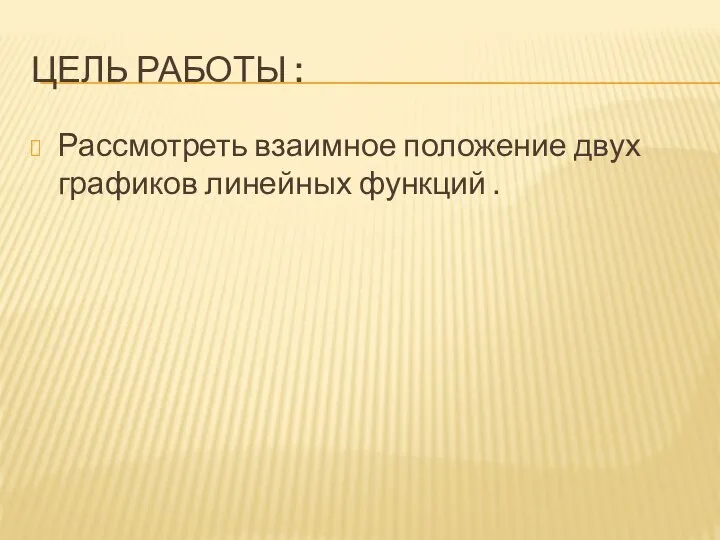 ЦЕЛЬ РАБОТЫ : Рассмотреть взаимное положение двух графиков линейных функций .