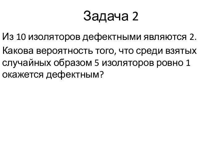 Задача 2 Из 10 изоляторов дефектными являются 2. Какова вероятность того,