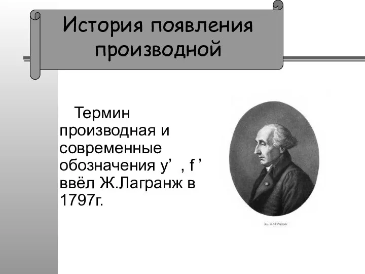 Термин производная и современные обозначения y’ , f ’ ввёл Ж.Лагранж в 1797г.