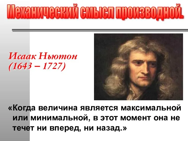 Исаак Ньютон (1643 – 1727) «Когда величина является максимальной или минимальной,