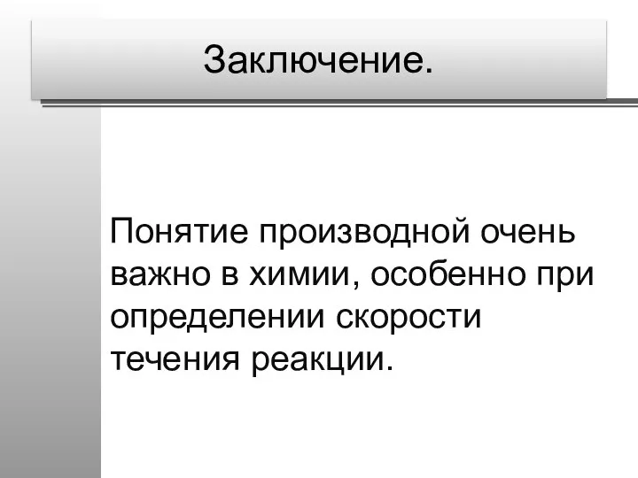 Заключение. Понятие производной очень важно в химии, особенно при определении скорости течения реакции.