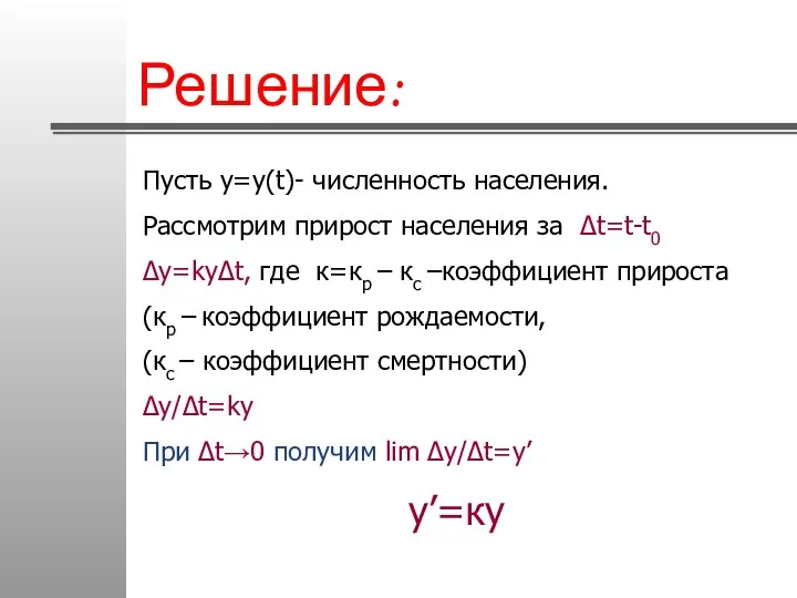 Решение: Пусть у=у(t)- численность населения. Рассмотрим прирост населения за Δt=t-t0 Δy=kyΔt,