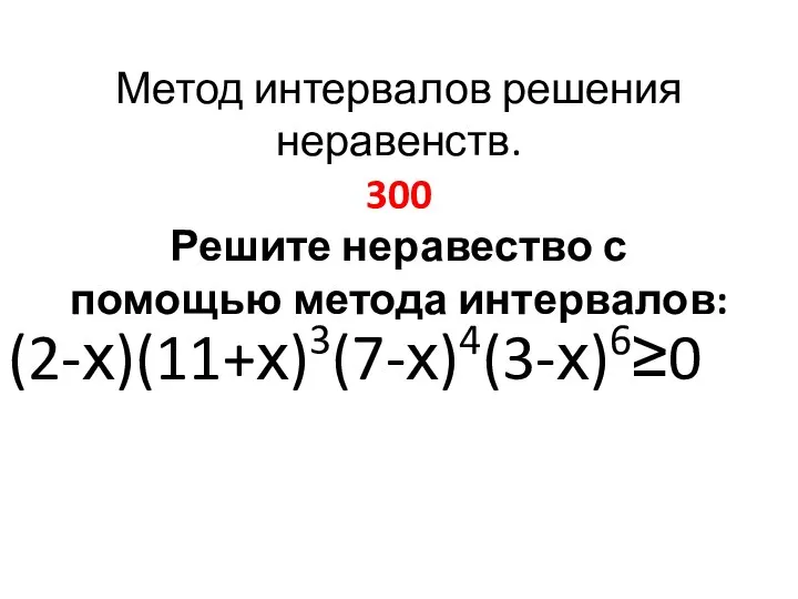 Метод интервалов решения неравенств. 300 Решите неравество с помощью метода интервалов: (2-х)(11+х)3(7-х)4(3-х)6≥0