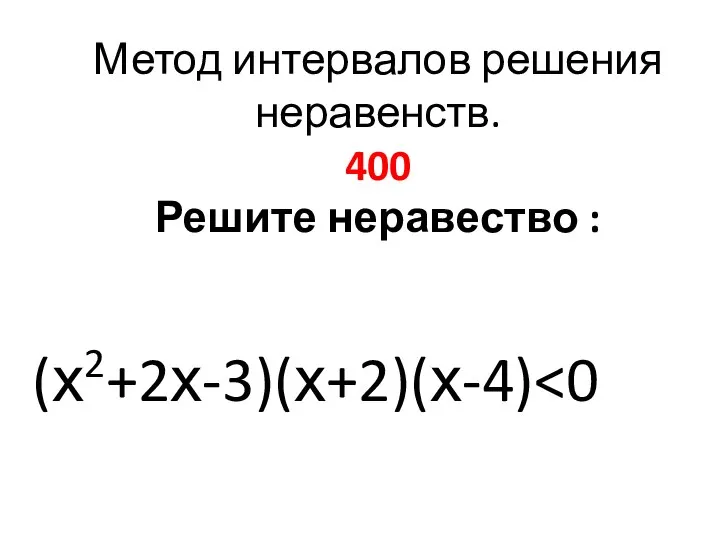 Метод интервалов решения неравенств. 400 Решите неравество : (х2+2х-3)(х+2)(х-4)