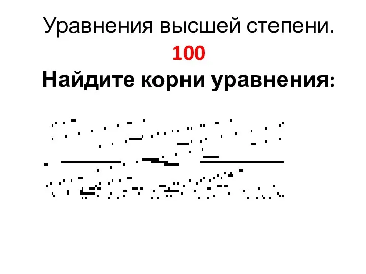 Уравнения высшей степени. 100 Найдите корни уравнения: