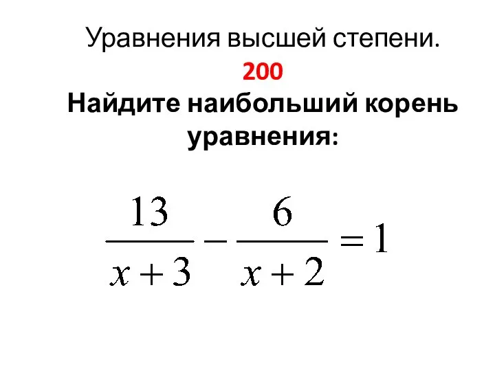 Уравнения высшей степени. 200 Найдите наибольший корень уравнения: