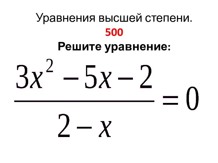 Уравнения высшей степени. 500 Решите уравнение: