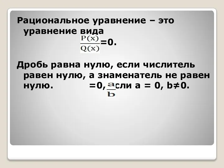 Рациональное уравнение – это уравнение вида =0. Дробь равна нулю, если