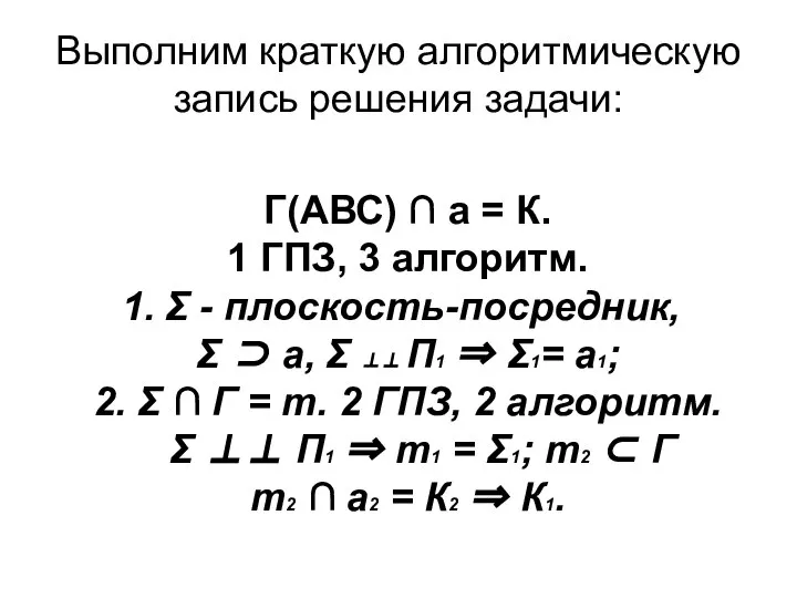 Выполним краткую алгоритмическую запись решения задачи: Г(АВС) ∩ а = К.