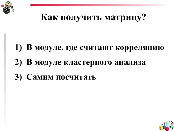 Как получить матрицу? В модуле, где считают корреляцию В модуле кластерного анализа Самим посчитать