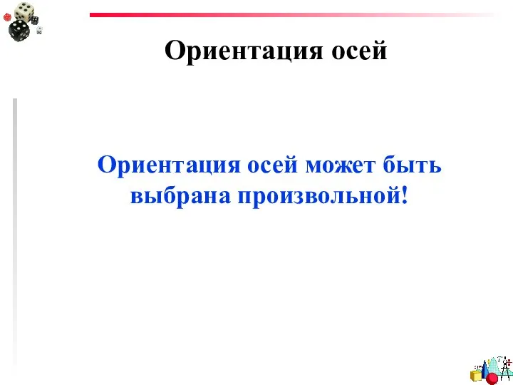 Ориентация осей Ориентация осей может быть выбрана произвольной!