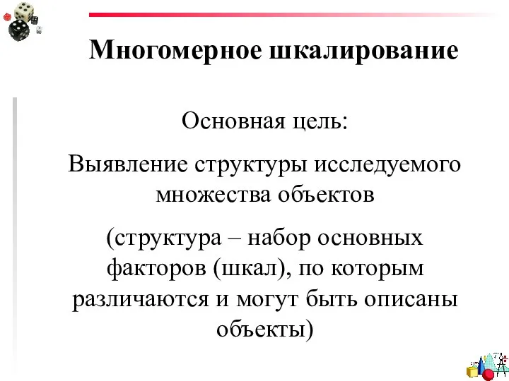 Многомерное шкалирование Основная цель: Выявление структуры исследуемого множества объектов (структура –