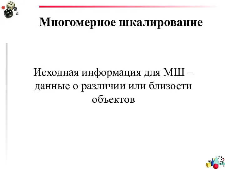 Многомерное шкалирование Исходная информация для МШ – данные о различии или близости объектов