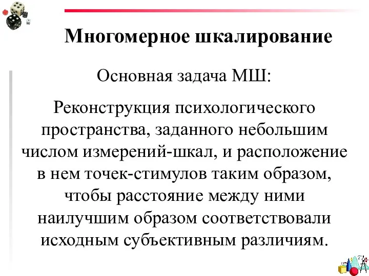 Многомерное шкалирование Основная задача МШ: Реконструкция психологического пространства, заданного небольшим числом