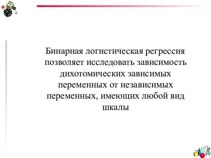 Бинарная логистическая регрессия позволяет исследовать зависимость дихотомических зависимых переменных от независимых переменных, имеющих любой вид шкалы