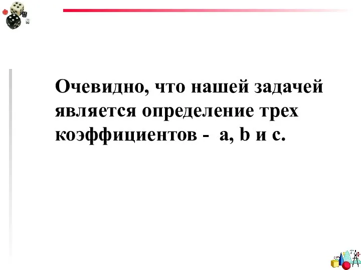 Очевидно, что нашей задачей является определение трех коэффициентов - a, b и c.