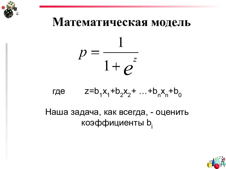 Математическая модель где z=b1x1+b2x2+ …+bnxn+b0 Наша задача, как всегда, - оценить коэффициенты bi