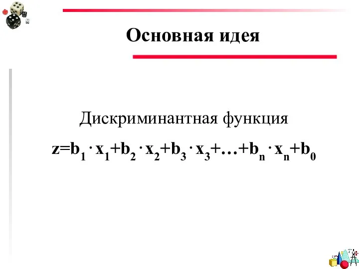 Основная идея Дискриминантная функция z=b1⋅x1+b2⋅x2+b3⋅x3+…+bn⋅xn+b0