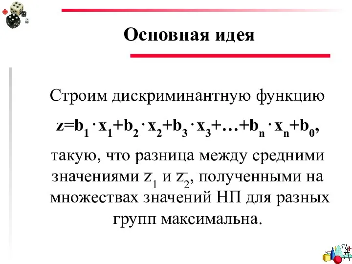 Основная идея Строим дискриминантную функцию z=b1⋅x1+b2⋅x2+b3⋅x3+…+bn⋅xn+b0, такую, что разница между средними