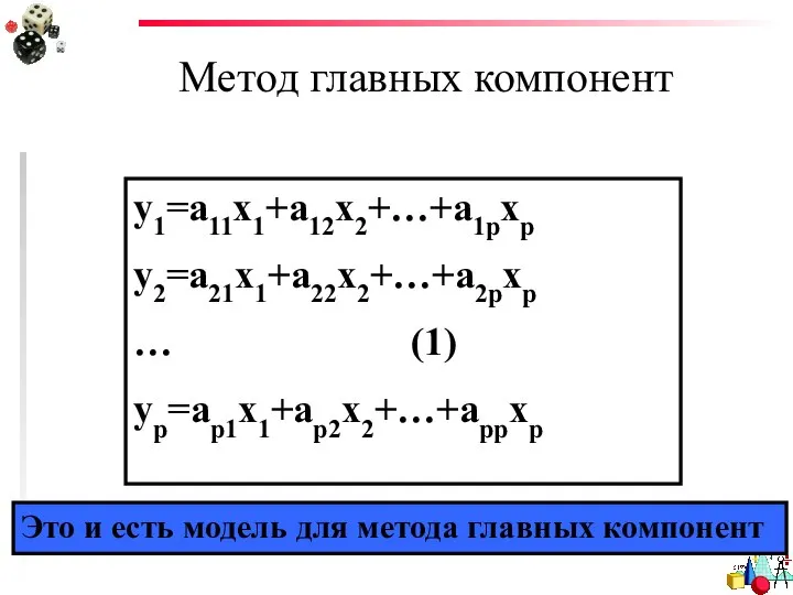 Метод главных компонент y1=a11x1+a12x2+…+a1pxp y2=a21x1+a22x2+…+a2pxp … (1) yp=ap1x1+ap2x2+…+appxp Это и есть модель для метода главных компонент