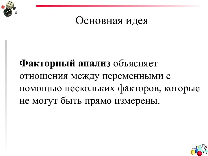 Основная идея Факторный анализ объясняет отношения между переменными с помощью нескольких