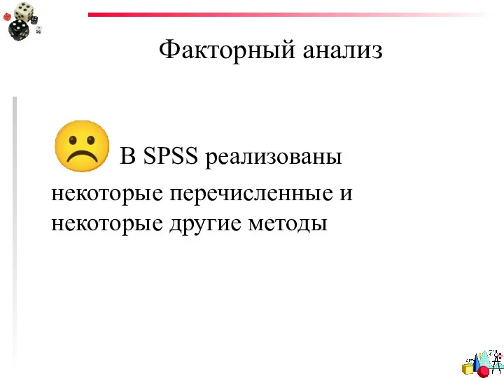 Факторный анализ ☹ В SPSS реализованы некоторые перечисленные и некоторые другие методы