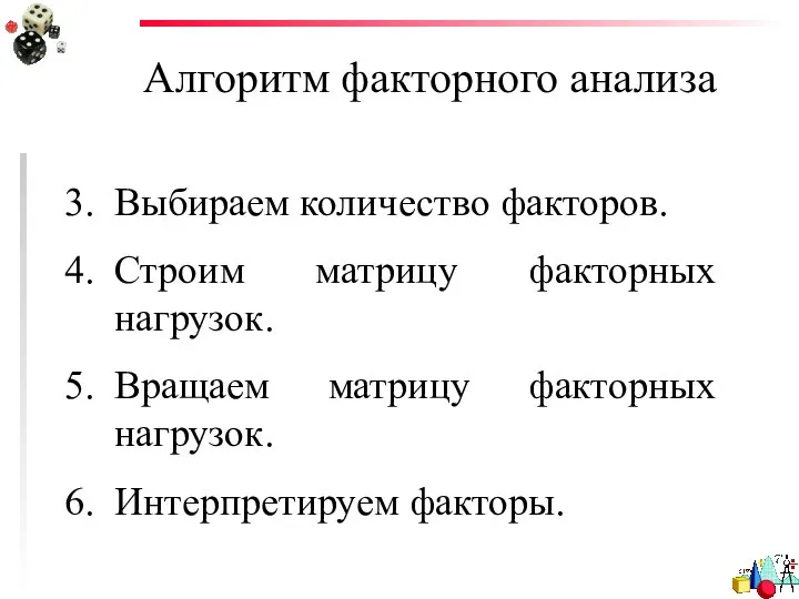 Алгоритм факторного анализа Выбираем количество факторов. Строим матрицу факторных нагрузок. Вращаем матрицу факторных нагрузок. Интерпретируем факторы.