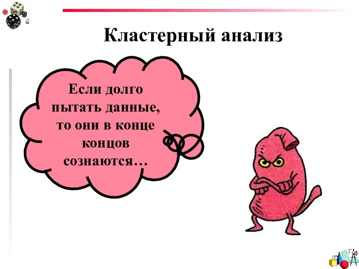 Кластерный анализ Если долго пытать данные, то они в конце концов сознаются…