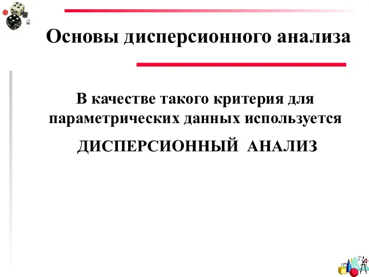 Основы дисперсионного анализа В качестве такого критерия для параметрических данных используется ДИСПЕРСИОННЫЙ АНАЛИЗ