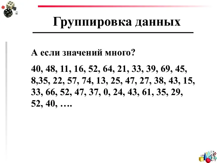 Группировка данных А если значений много? 40, 48, 11, 16, 52,