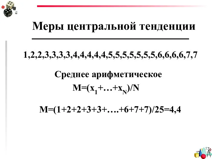 Меры центральной тенденции Среднее арифметическое M=(x1+…+xN)/N 1,2,2,3,3,3,3,4,4,4,4,4,5,5,5,5,5,5,5,6,6,6,6,7,7 М=(1+2+2+3+3+….+6+7+7)/25=4,4