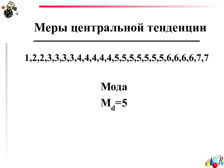 Меры центральной тенденции Мода Мd=5 1,2,2,3,3,3,3,4,4,4,4,4,5,5,5,5,5,5,5,6,6,6,6,7,7