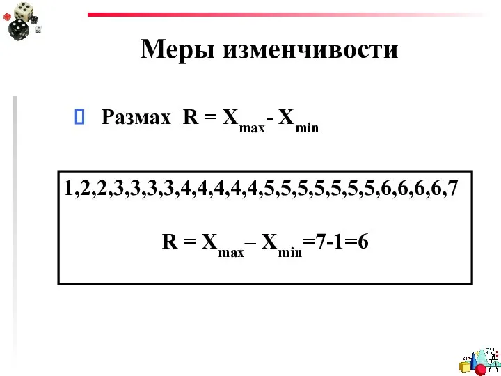 Меры изменчивости Размах R = Xmax- Xmin 1,2,2,3,3,3,3,4,4,4,4,4,5,5,5,5,5,5,5,6,6,6,6,7 R = Xmax– Xmin=7-1=6