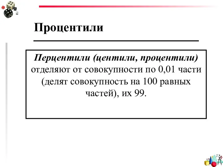 Процентили Перцентили (центили, процентили) отделяют от совокупности по 0,01 части (делят