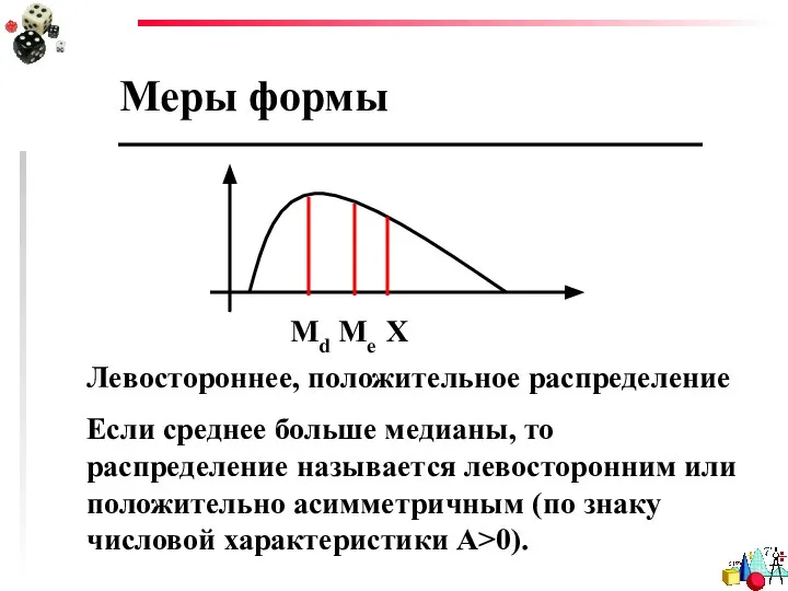 Меры формы Левостороннее, положительное распределение Если среднее больше медианы, то распределение