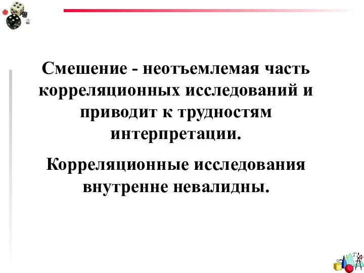 Смешение - неотъемлемая часть корреляционных исследований и приводит к трудностям интерпретации. Корреляционные исследования внутренне невалидны.