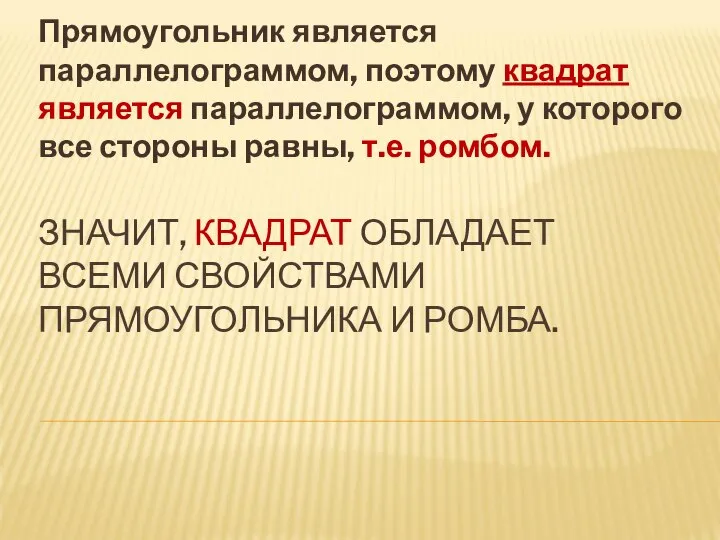 ЗНАЧИТ, КВАДРАТ ОБЛАДАЕТ ВСЕМИ СВОЙСТВАМИ ПРЯМОУГОЛЬНИКА И РОМБА. Прямоугольник является параллелограммом,