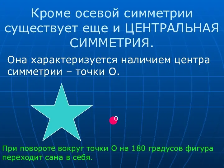 Кроме осевой симметрии существует еще и ЦЕНТРАЛЬНАЯ СИММЕТРИЯ. Она характеризуется наличием