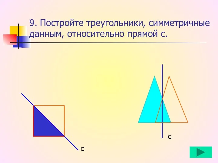 9. Постройте треугольники, симметричные данным, относительно прямой с. с с