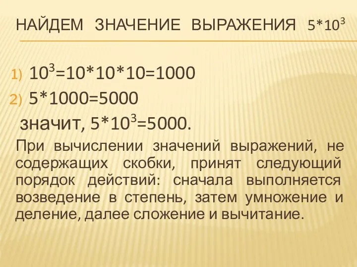 НАЙДЕМ ЗНАЧЕНИЕ ВЫРАЖЕНИЯ 5*103 103=10*10*10=1000 5*1000=5000 значит, 5*103=5000. При вычислении значений